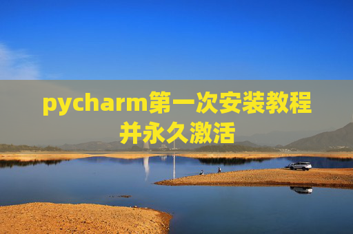pycharm第一次安装教程并永久激活